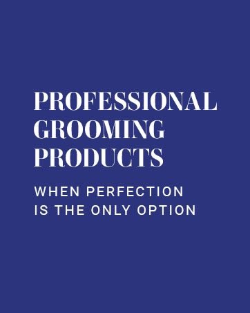 Professional Grooming Products. When Perfection Is The Only Option