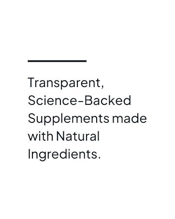 Transparent, science-backed supplements made with natural ingredients